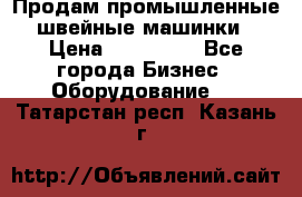 Продам промышленные швейные машинки › Цена ­ 100 000 - Все города Бизнес » Оборудование   . Татарстан респ.,Казань г.